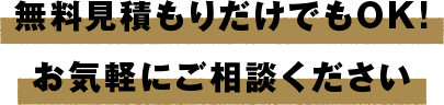 無料見積もりだけでもOK!お気軽にご相談ください